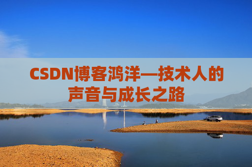 CSDN博客鸿洋—技术人的声音与成长之路