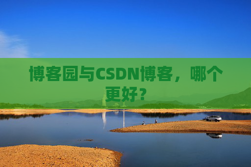 博客园与CSDN博客,哪个更好?