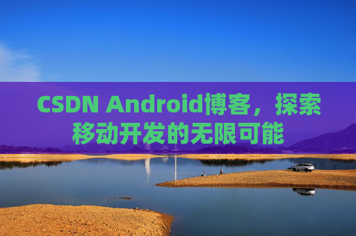 CSDN Android博客，探索移动开发的无限可能